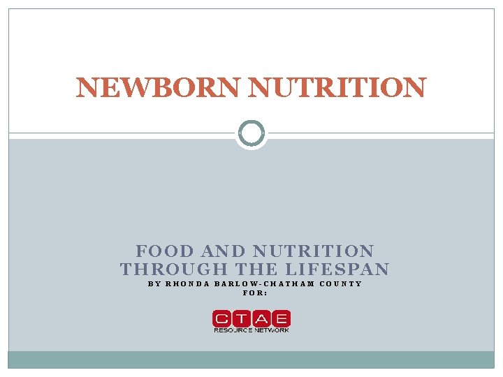 NEWBORN NUTRITION FOOD AND NUTRITION THROUGH THE LIFESPAN BY RHONDA BARLOW-CHATHAM COUNTY FOR: 