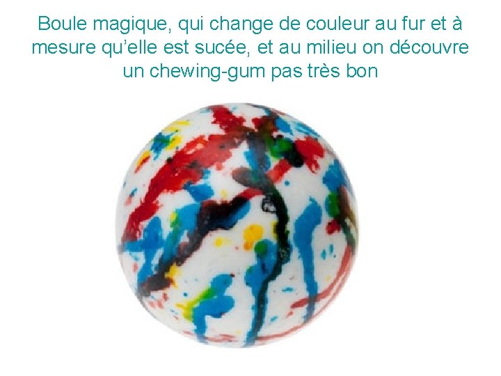 Boule magique, qui change de couleur au fur et à mesure qu’elle est sucée,
