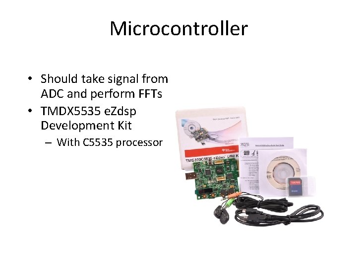 Microcontroller • Should take signal from ADC and perform FFTs • TMDX 5535 e.