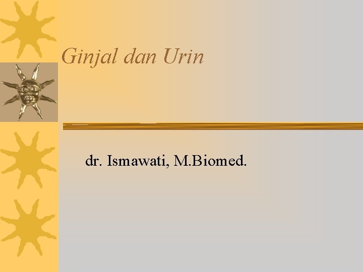 Ginjal dan Urin dr. Ismawati, M. Biomed. 