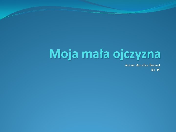 Moja mała ojczyzna Autor: Amelka Bernat Kl. IV 