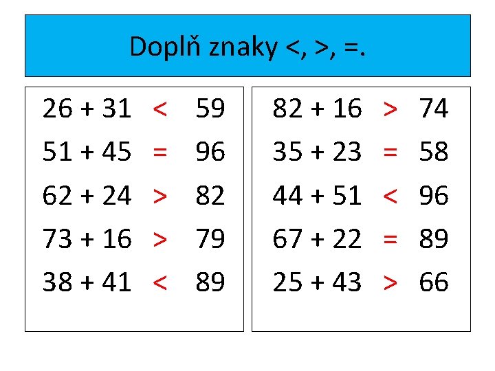 Doplň znaky <, >, =. 26 + 31 51 + 45 62 + 24