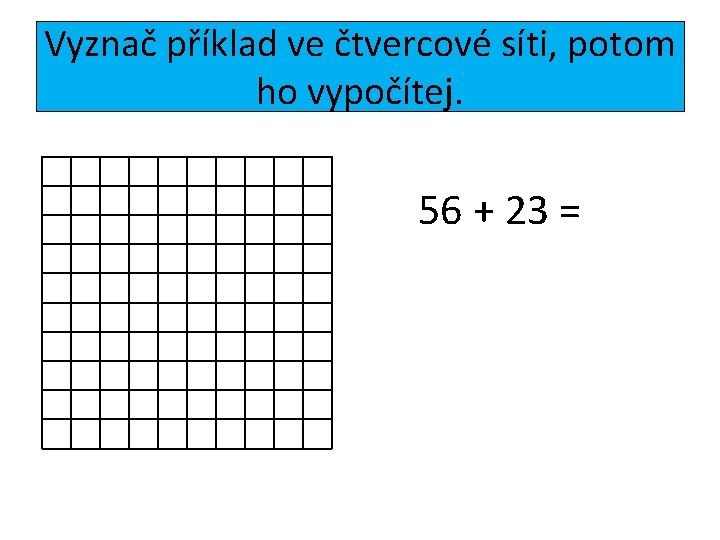 Vyznač příklad ve čtvercové síti, potom ho vypočítej. 56 + 23 = 