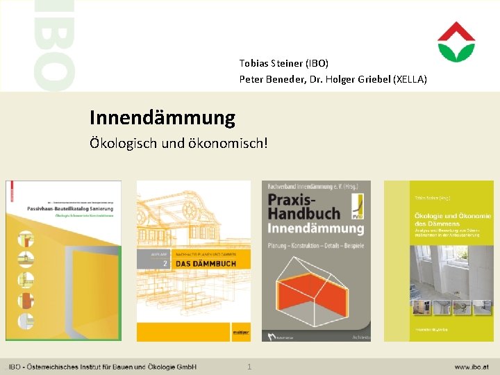 Tobias Steiner (IBO) Peter Beneder, Dr. Holger Griebel (XELLA) Innendämmung Ökologisch und ökonomisch! 1