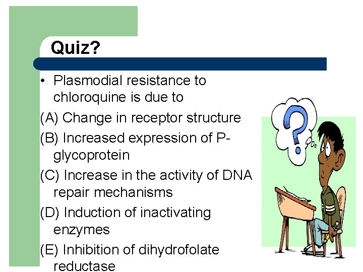 Quiz? • Plasmodial resistance to chloroquine is due to (A) Change in receptor structure