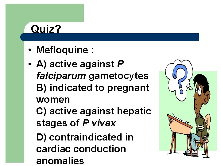 Quiz? • Mefloquine : • A) active against P falciparum gametocytes B) indicated to
