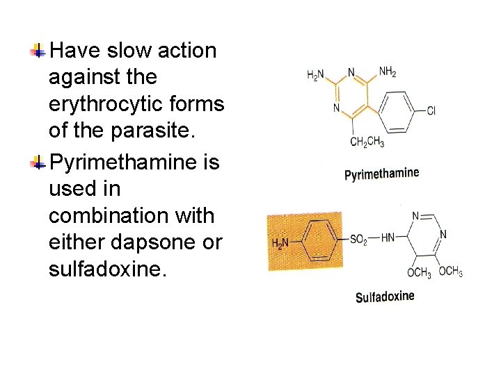 Have slow action against the erythrocytic forms of the parasite. Pyrimethamine is used in