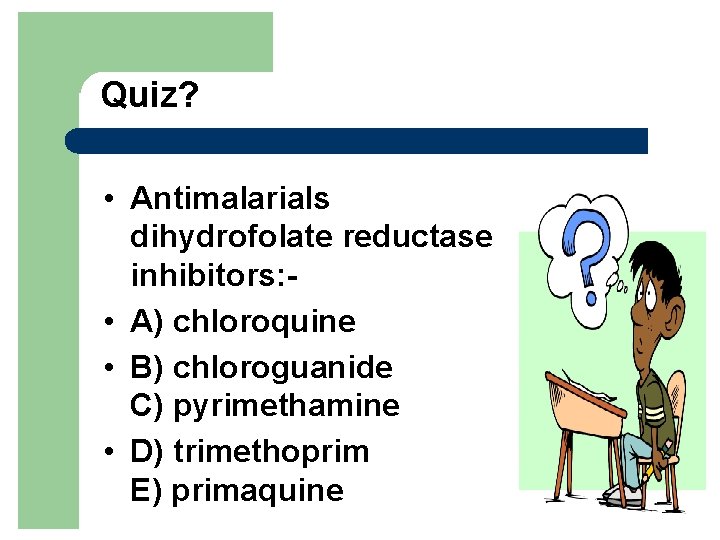 Quiz? • Antimalarials dihydrofolate reductase inhibitors: • A) chloroquine • B) chloroguanide C) pyrimethamine