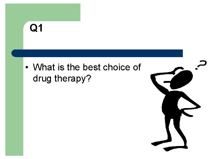 Q 1 • What is the best choice of drug therapy? 