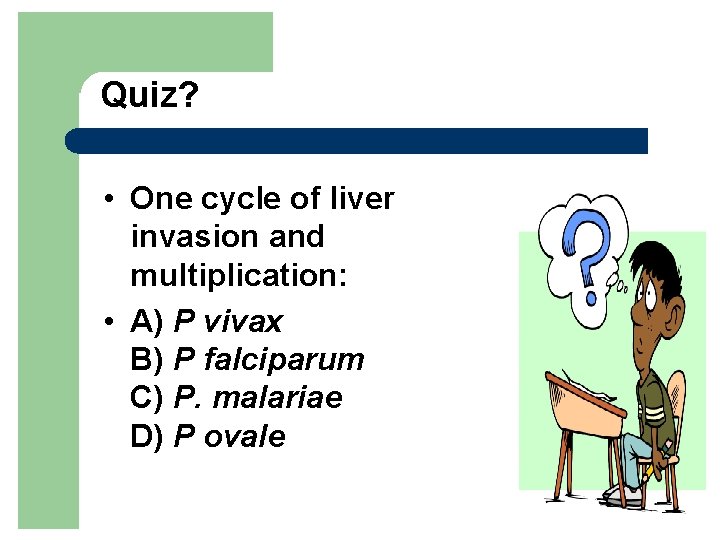 Quiz? • One cycle of liver invasion and multiplication: • A) P vivax B)