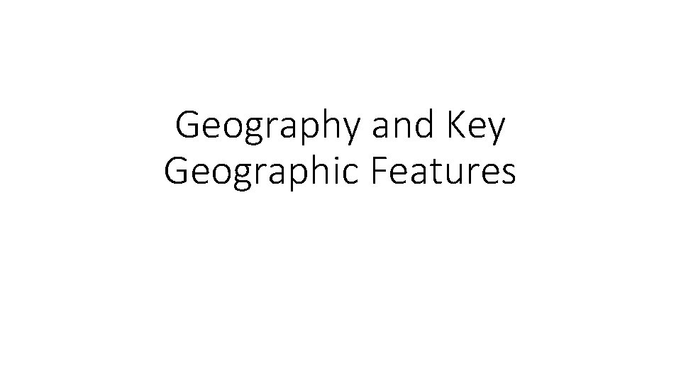Geography and Key Geographic Features 