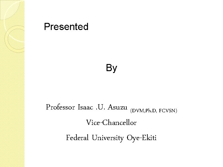 Presented By Professor Isaac. U. Asuzu (DVM, Ph. D, FCVSN) Vice-Chancellor Federal University Oye-Ekiti