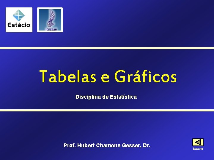 Tabelas e Gráficos Disciplina de Estatística Prof. Hubert Chamone Gesser, Dr. Retornar 