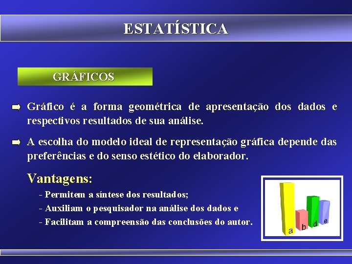 ESTATÍSTICA GRÁFICOS Gráfico é a forma geométrica de apresentação dos dados e respectivos resultados