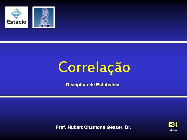 Correlação Disciplina de Estatística Prof. Hubert Chamone Gesser, Dr. Retornar 