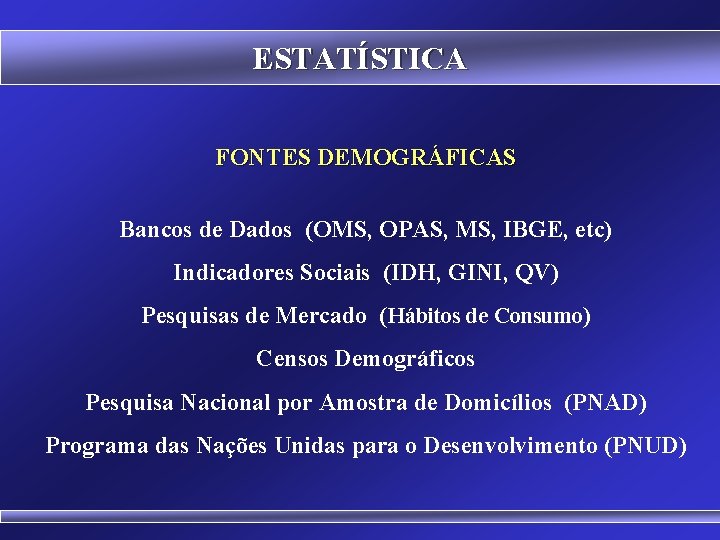 ESTATÍSTICA FONTES DEMOGRÁFICAS Bancos de Dados (OMS, OPAS, MS, IBGE, etc) Indicadores Sociais (IDH,