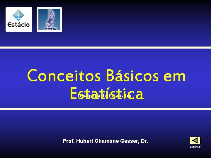 Conceitos Básicos em Estatística Disciplina de Estatística Prof. Hubert Chamone Gesser, Dr. Retornar 