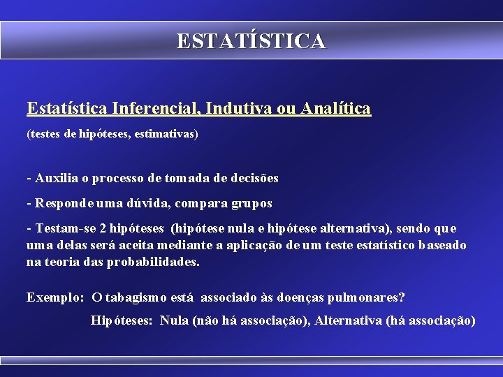 ESTATÍSTICA Estatística Inferencial, Indutiva ou Analítica (testes de hipóteses, estimativas) - Auxilia o processo