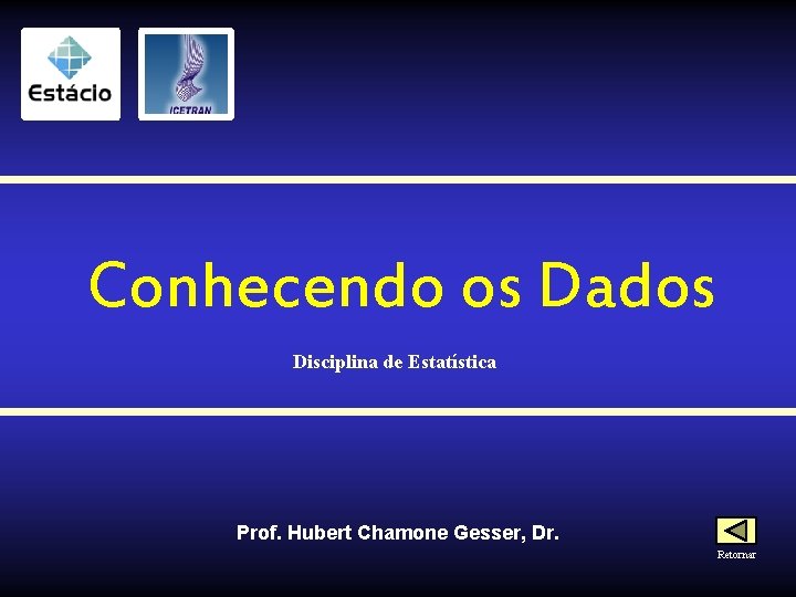 Conhecendo os Dados Disciplina de Estatística Prof. Hubert Chamone Gesser, Dr. Retornar 