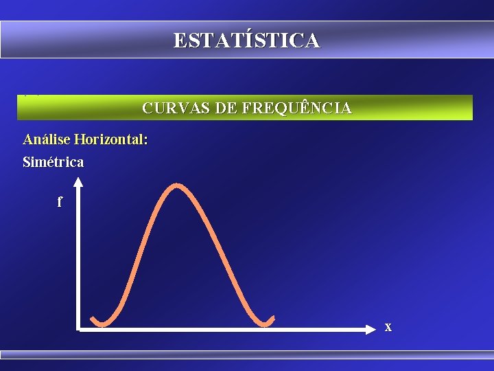 ESTATÍSTICA CURVAS DE FREQUÊNCIA Análise Horizontal: Simétrica f x 