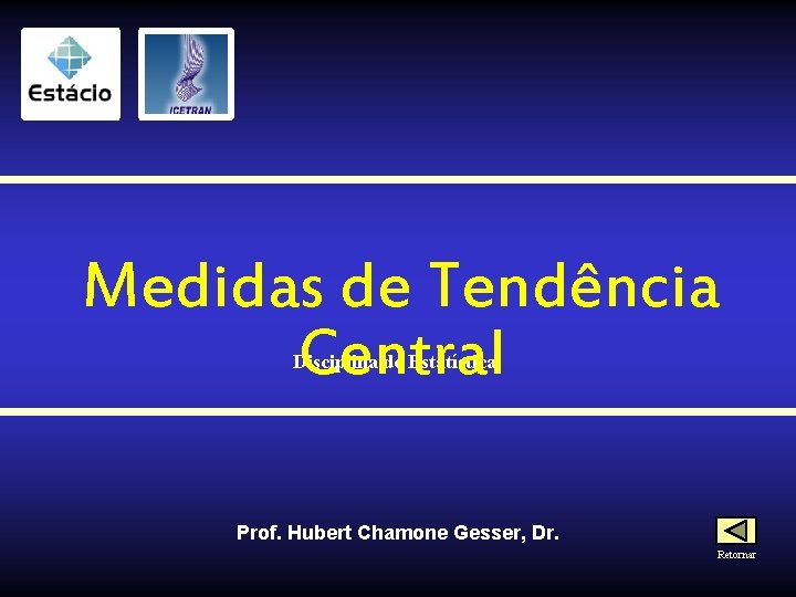 Medidas de Tendência Central Disciplina de Estatística Prof. Hubert Chamone Gesser, Dr. Retornar 