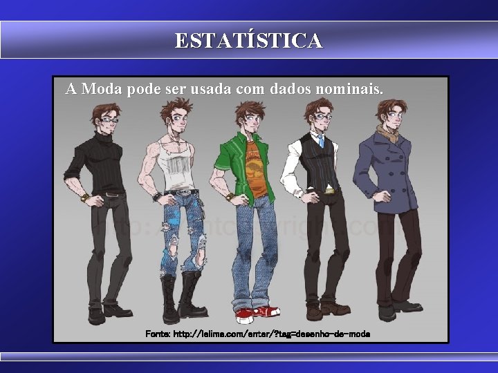 ESTATÍSTICA A Moda pode ser usada com dados nominais. Fonte: http: //lelima. com/enter/? tag=desenho-de-moda