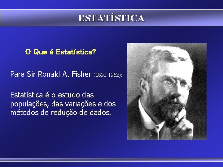 ESTATÍSTICA O Que é Estatística? Para Sir Ronald A. Fisher (1890 -1962): Estatística é