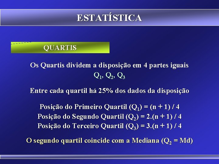 ESTATÍSTICA QUARTIS Os Quartis dividem a disposição em 4 partes iguais Q 1, Q