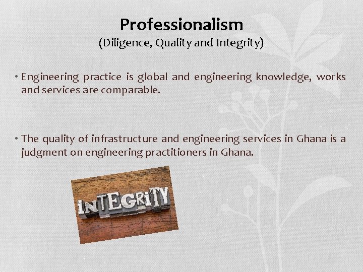 Professionalism (Diligence, Quality and Integrity) • Engineering practice is global and engineering knowledge, works