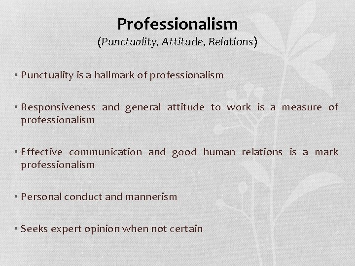 Professionalism (Punctuality, Attitude, Relations) • Punctuality is a hallmark of professionalism • Responsiveness and