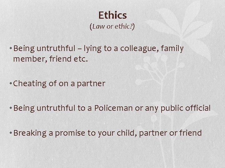 Ethics (Law or ethic? ) • Being untruthful – lying to a colleague, family