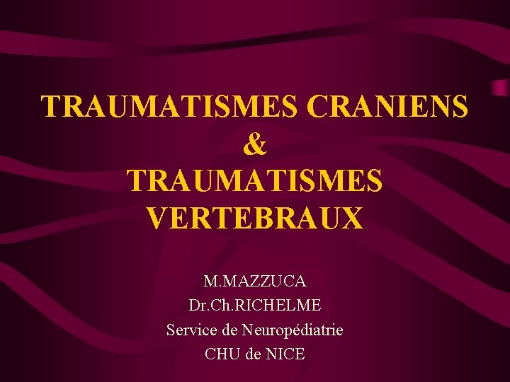 TRAUMATISMES CRANIENS & TRAUMATISMES VERTEBRAUX M. MAZZUCA Dr. Ch. RICHELME Service de Neuropédiatrie CHU