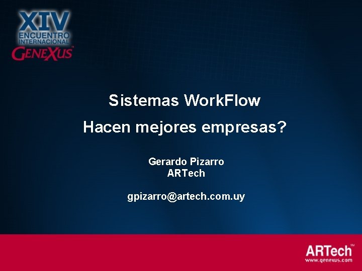 Sistemas Work. Flow Hacen mejores empresas? Gerardo Pizarro ARTech gpizarro@artech. com. uy 