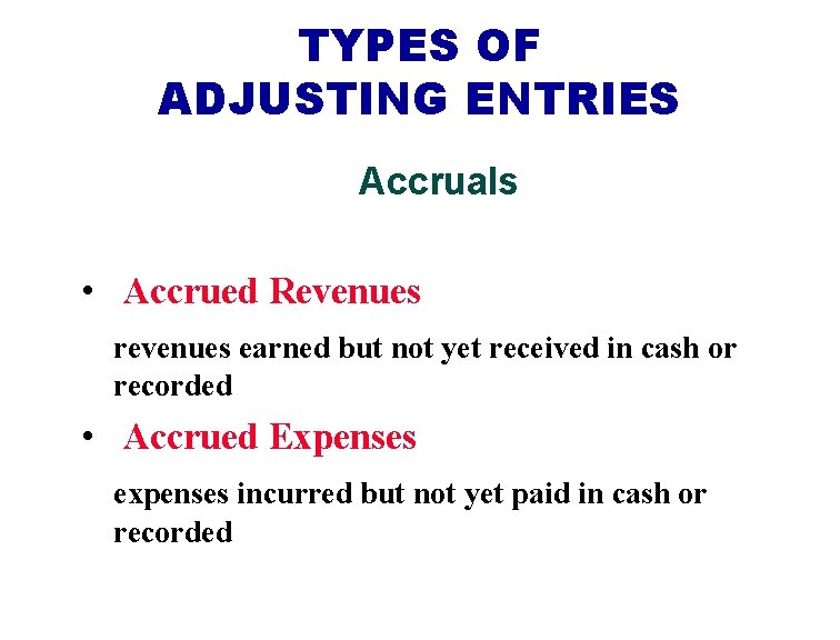 TYPES OF ADJUSTING ENTRIES Accruals • Accrued Revenues revenues earned but not yet received TYPES OF ADJUSTING ENTRIES Accruals • Accrued Revenues revenues earned but not yet received
