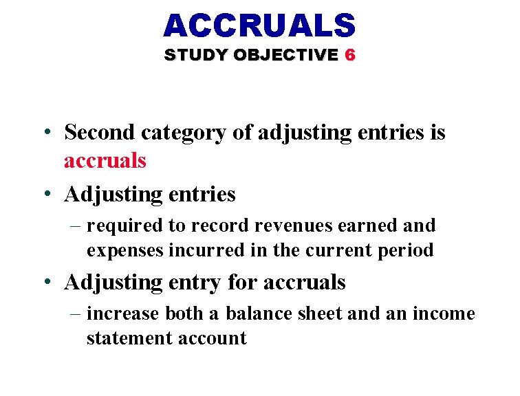 ACCRUALS STUDY OBJECTIVE 6 • Second category of adjusting entries is accruals • Adjusting ACCRUALS STUDY OBJECTIVE 6 • Second category of adjusting entries is accruals • Adjusting