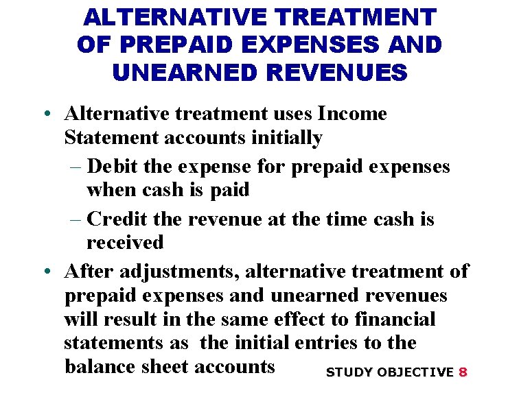 ALTERNATIVE TREATMENT OF PREPAID EXPENSES AND UNEARNED REVENUES • Alternative treatment uses Income Statement ALTERNATIVE TREATMENT OF PREPAID EXPENSES AND UNEARNED REVENUES • Alternative treatment uses Income Statement