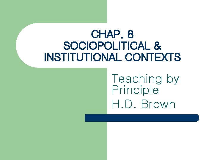 CHAP. 8 SOCIOPOLITICAL & INSTITUTIONAL CONTEXTS Teaching by Principle H. D. Brown 