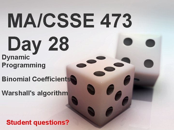 MA/CSSE 473 Day 28 Dynamic Programming Binomial Coefficients Warshall's algorithm Student questions? 