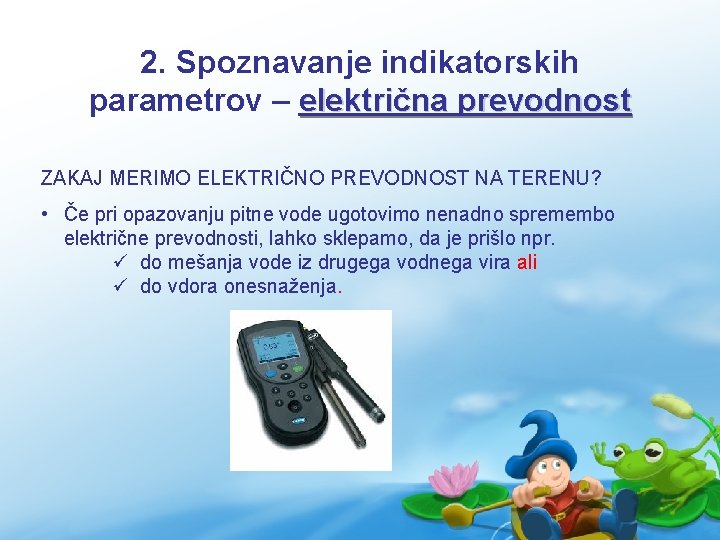 2. Spoznavanje indikatorskih parametrov – električna prevodnost ZAKAJ MERIMO ELEKTRIČNO PREVODNOST NA TERENU? •