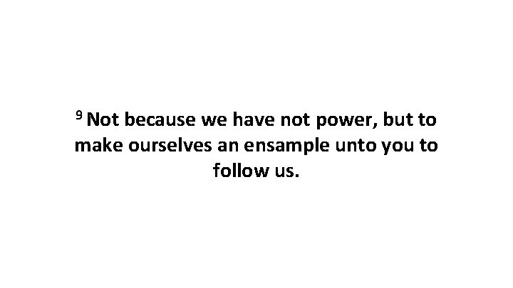 9 Not because we have not power, but to make ourselves an ensample unto