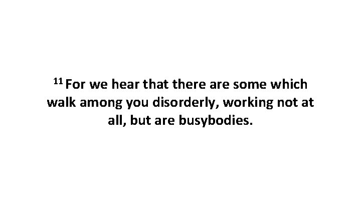 11 For we hear that there are some which walk among you disorderly, working