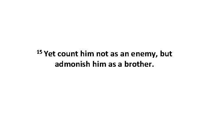 15 Yet count him not as an enemy, but admonish him as a brother.