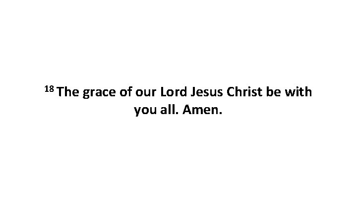 18 The grace of our Lord Jesus Christ be with you all. Amen. 