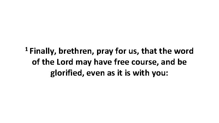 1 Finally, brethren, pray for us, that the word of the Lord may have