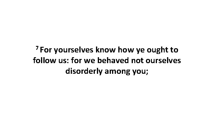 7 For yourselves know how ye ought to follow us: for we behaved not