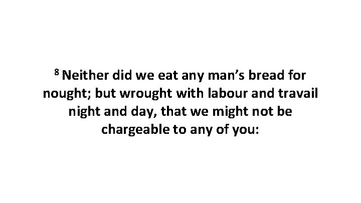 8 Neither did we eat any man’s bread for nought; but wrought with labour