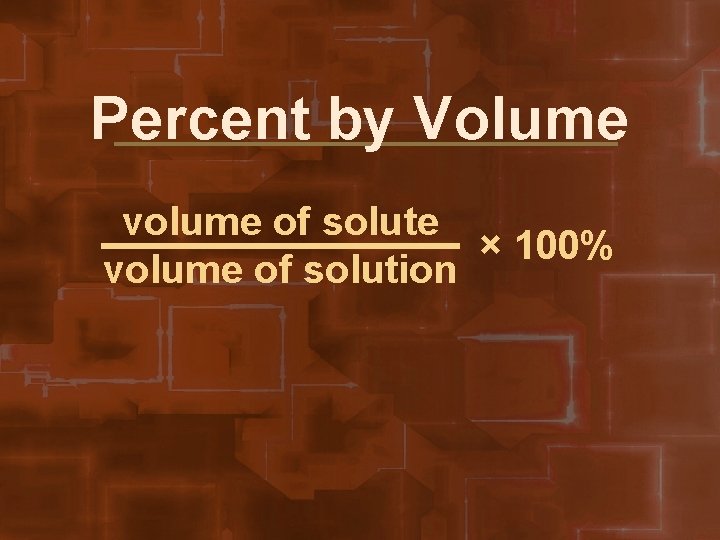 Percent by Volume volume of solute × 100% volume of solution 
