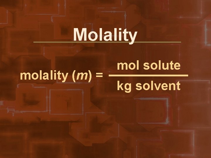 Molality molality (m) = mol solute kg solvent 