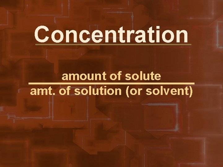 Concentration amount of solute amt. of solution (or solvent) 