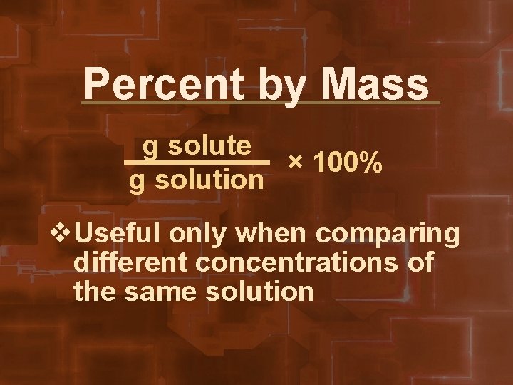 Percent by Mass g solute × 100% g solution v. Useful only when comparing